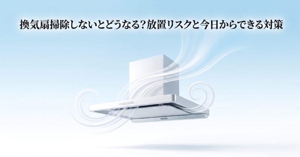 換気扇掃除しないとどうなる?放置リスクと解決策